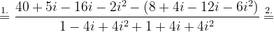 \dpi{120} \overset{1.}{=}\frac{40+5i-16i-2i^{2}-\left ( 8+4i-12i-6i^{2} \right )}{1-4i+4i^{2}+1+4i+4i^{2}}\overset{2.}{=}